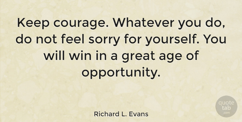 Richard L. Evans Quote About Sorry, Opportunity, Winning: Keep Courage Whatever You Do...