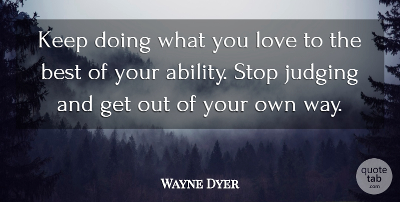 Wayne Dyer Quote About Doing What You Love, Judging, Way: Keep Doing What You Love...