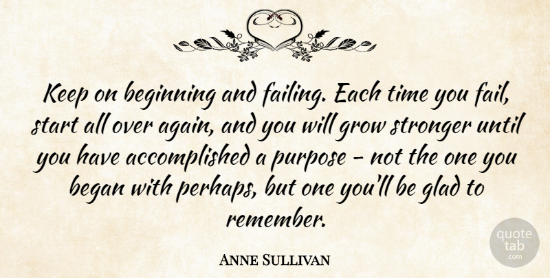 Anne Sullivan Quote About Began, Glad, Grow, Start, Stronger: Keep On Beginning And Failing...