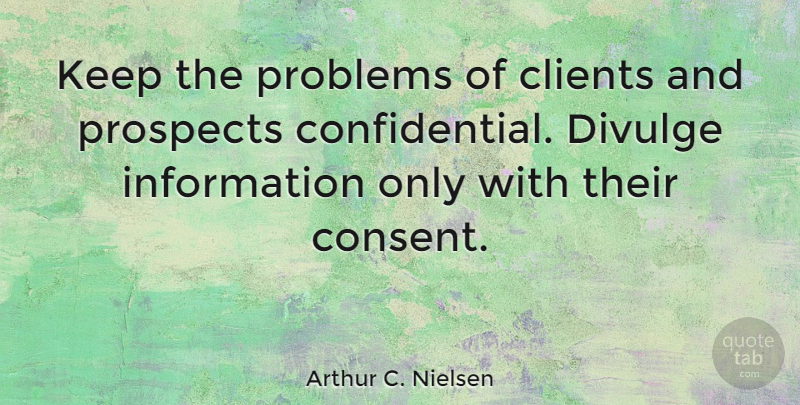 Arthur C. Nielsen Quote About Perspective, Information, Clients: Keep The Problems Of Clients...