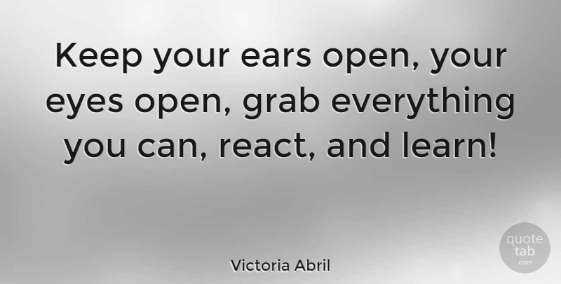 Victoria Abril Quote About Eye, Ears: Keep Your Ears Open Your...