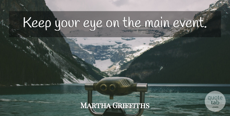 Martha Griffiths Quote About Eye, Events: Keep Your Eye On The...
