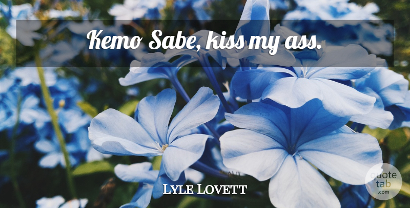 Lyle Lovett Quote About Kissing, Kiss My Ass, Ass: Kemo Sabe Kiss My Ass...