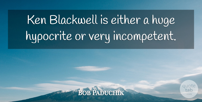 Bob Paduchik Quote About Either, Huge, Hypocrite, Ken: Ken Blackwell Is Either A...