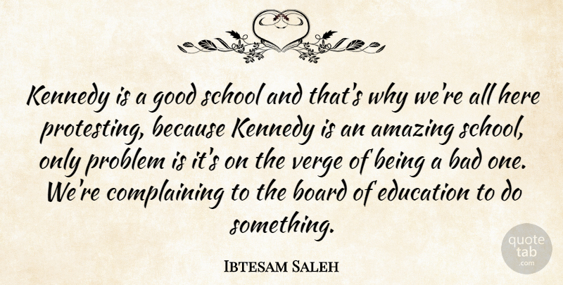 Ibtesam Saleh Quote About Amazing, Bad, Board, Education, Good: Kennedy Is A Good School...