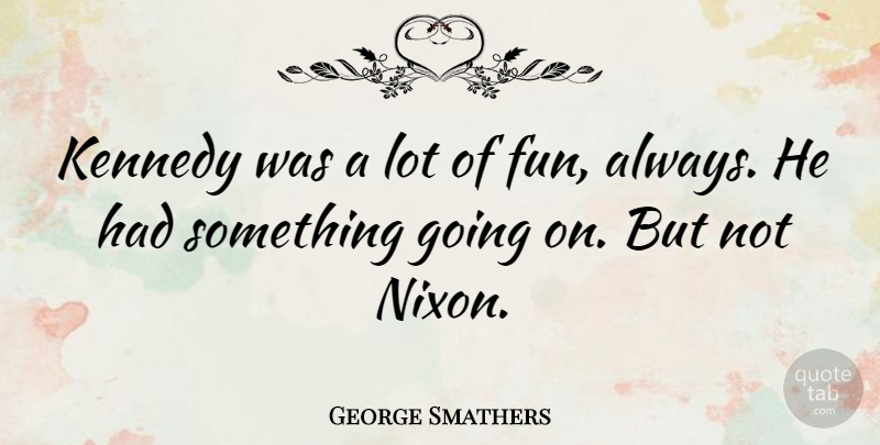 George Smathers Quote About Fun: Kennedy Was A Lot Of...