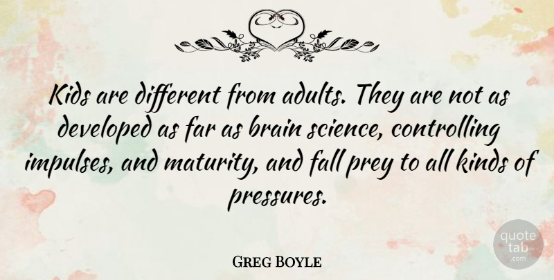 Greg Boyle Quote About Developed, Fall, Far, Kids, Kinds: Kids Are Different From Adults...