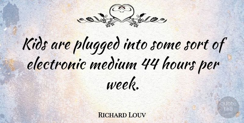 Richard Louv Quote About Kids, Hours, Week: Kids Are Plugged Into Some...