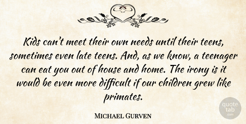 Michael Gurven Quote About Children, Difficult, Eat, Grew, House: Kids Cant Meet Their Own...