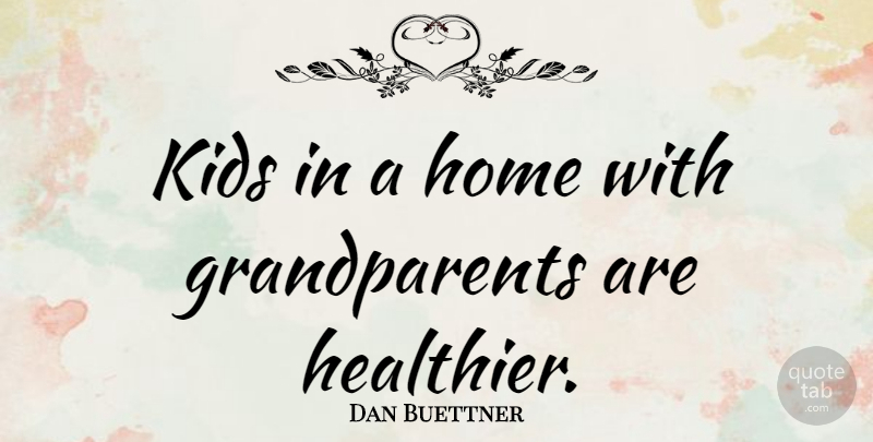 Dan Buettner Quote About Kids, Home, Grandparent: Kids In A Home With...