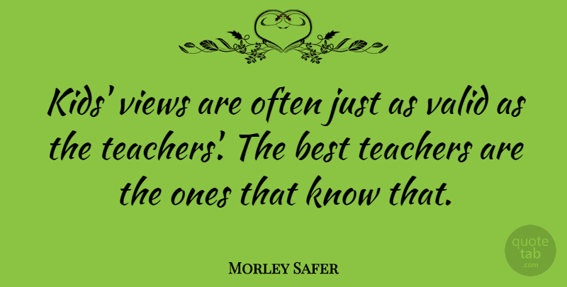 Morley Safer Quote About Teacher, Kids, Views: Kids Views Are Often Just...