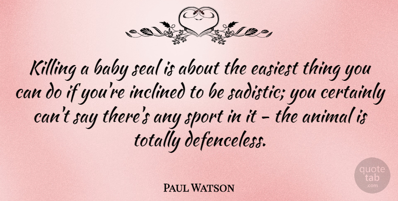 Paul Watson Quote About Certainly, Easiest, Inclined, Seal, Sports: Killing A Baby Seal Is...