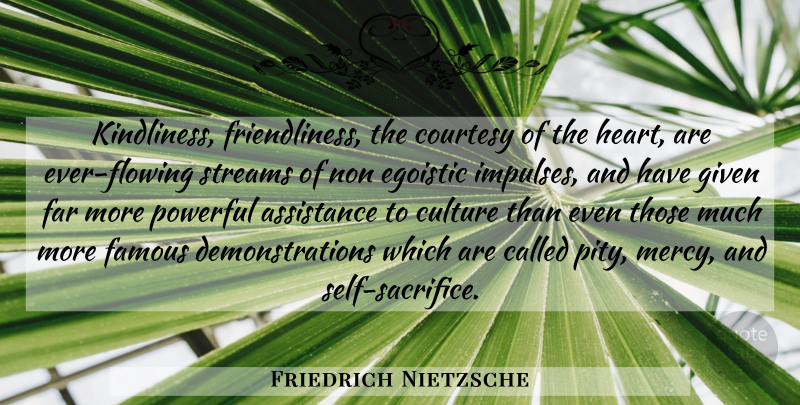 Friedrich Nietzsche Quote About Powerful, Heart, Sacrifice: Kindliness Friendliness The Courtesy Of...