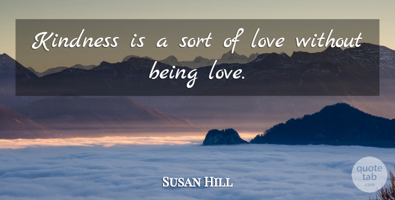 Susan Hill Quote About Love: Kindness Is A Sort Of...