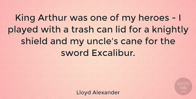 Lloyd Alexander Quote About American Writer, Arthur, Cane, Heroes, Played: King Arthur Was One Of...