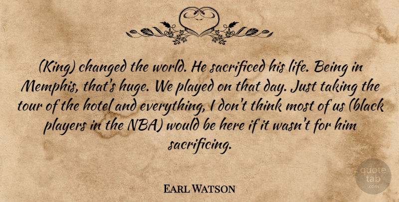 Earl Watson Quote About Changed, Hotel, Played, Players, Sacrificed: King Changed The World He...