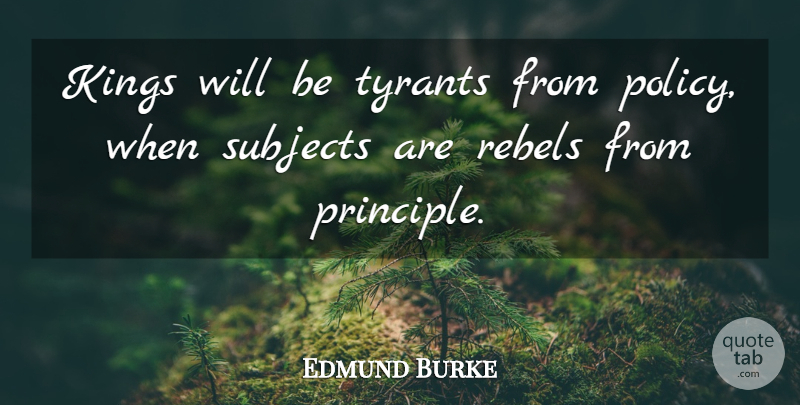 Edmund Burke Quote About Kings, Tyrants, Rebel: Kings Will Be Tyrants From...