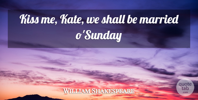 William Shakespeare Quote About Love You, Sunday, Kissing: Kiss Me Kate We Shall...