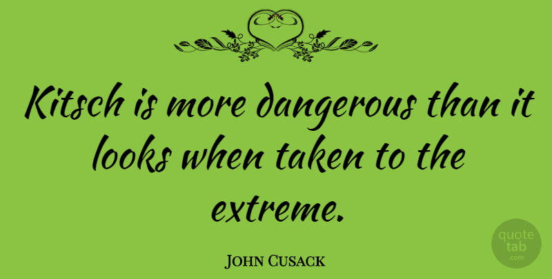 John Cusack Quote About Taken, Kitsch, Looks: Kitsch Is More Dangerous Than...
