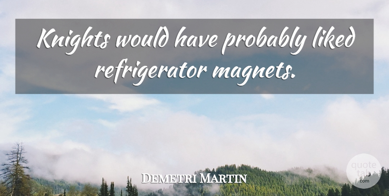 Demetri Martin Quote About Knights, Refrigerators, Magnet: Knights Would Have Probably Liked...