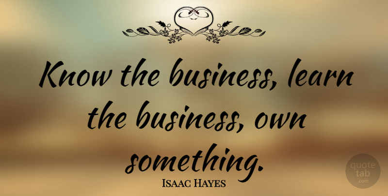 Isaac Hayes Quote About Knows: Know The Business Learn The...