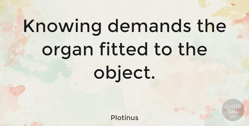 Plotinus Quote About Knowing, Demand, Organs: Knowing Demands The Organ Fitted...