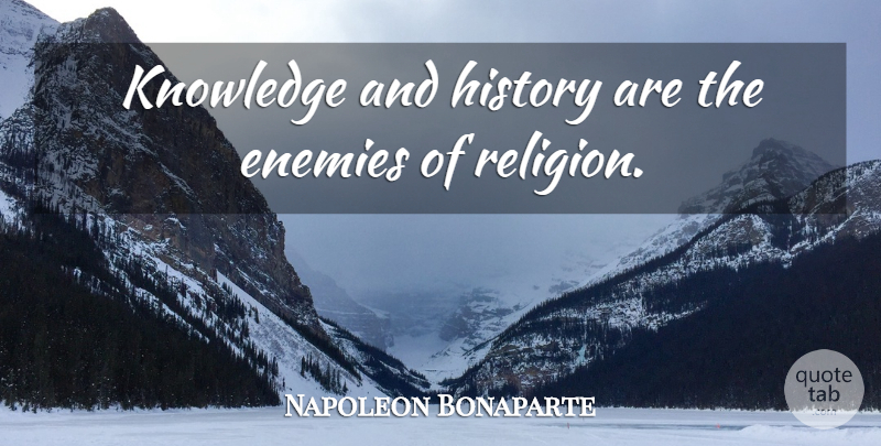 Napoleon Bonaparte Quote About Enemy, Religion: Knowledge And History Are The...