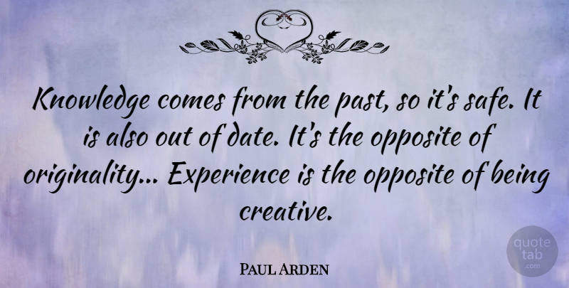 Paul Arden Quote About Experience, Knowledge, Opposite: Knowledge Comes From The Past...