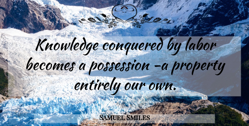 Samuel Smiles Quote About Knowledge, Possession, Labor: Knowledge Conquered By Labor Becomes...