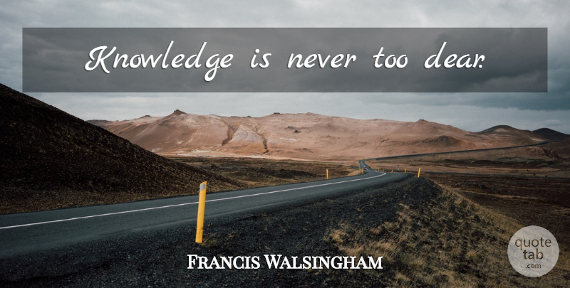 Francis Walsingham Quote About Dear: Knowledge Is Never Too Dear...
