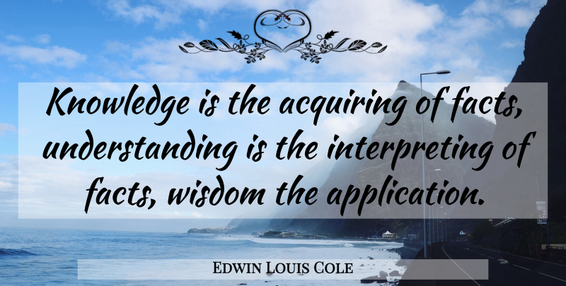 Edwin Louis Cole Quote About Understanding, Facts, Application: Knowledge Is The Acquiring Of...