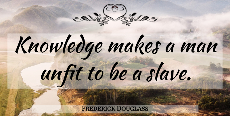 Frederick Douglass Quote About Wisdom, Freedom, Men: Knowledge Makes A Man Unfit...