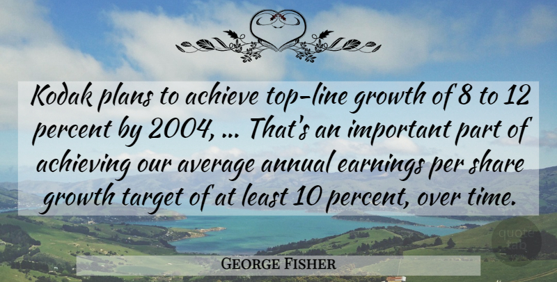 George Fisher Quote About Achieve, Achieving, Annual, Average, Earnings: Kodak Plans To Achieve Top...