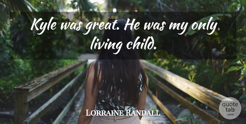 Lorraine Randall Quote About Kyle, Living: Kyle Was Great He Was...