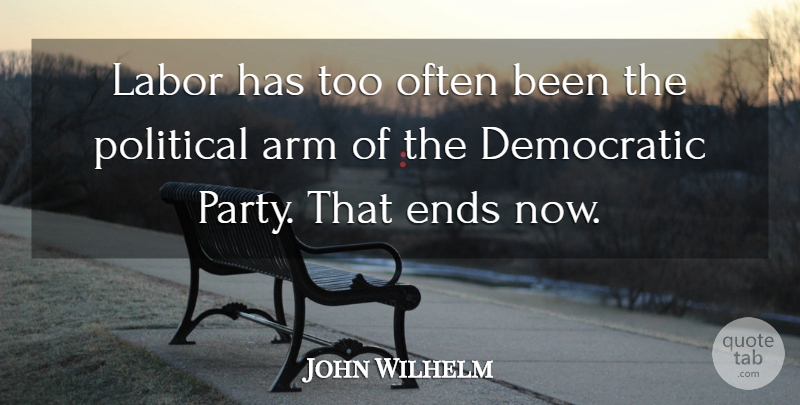 John Wilhelm Quote About Arm, Democratic, Ends, Labor, Political: Labor Has Too Often Been...