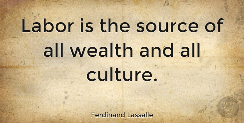 Ferdinand Lassalle Quote About Culture, Wealth, Source: Labor Is The Source Of...