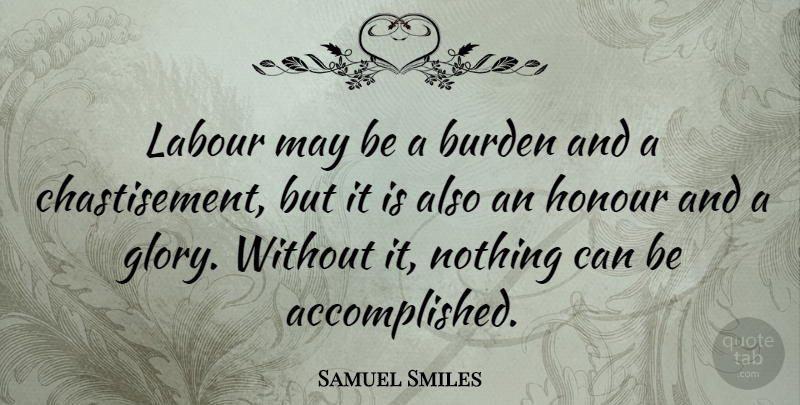 Samuel Smiles Quote About May, Glory, Burden: Labour May Be A Burden...