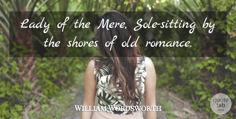 William Wordsworth Quote About Romance, Sitting, Sole: Lady Of The Mere Sole...