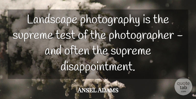 Ansel Adams Quote About Photography, Disappointment, Landscape: Landscape Photography Is The Supreme...