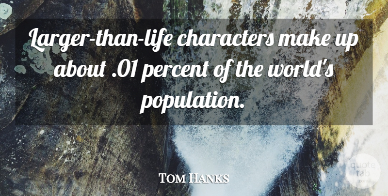 Tom Hanks Quote About Character, World, Larger Than Life: Larger Than Life Characters Make...