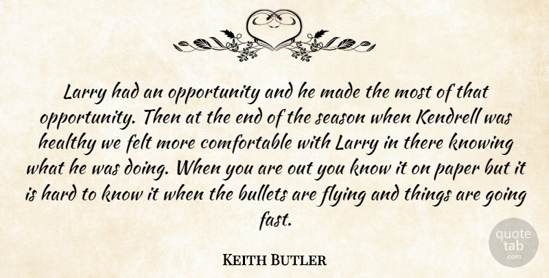 Keith Butler Quote About Bullets, Felt, Flying, Hard, Healthy: Larry Had An Opportunity And...