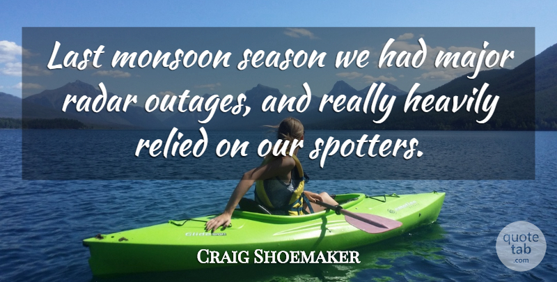 Craig Shoemaker Quote About Last, Major, Radar, Season: Last Monsoon Season We Had...