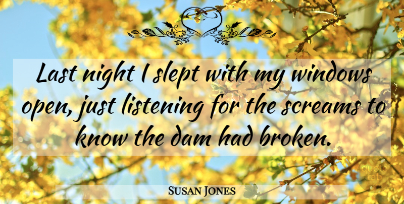 Susan Jones Quote About Dam, Last, Listening, Night, Screams: Last Night I Slept With...