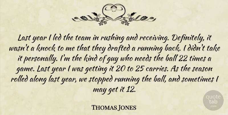Thomas Jones Quote About Along, Ball, Drafted, Guy, Knock: Last Year I Led The...