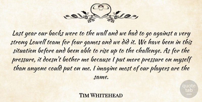 Tim Whitehead Quote About Against, Anyone, Backs, Bother, Four: Last Year Our Backs Were...