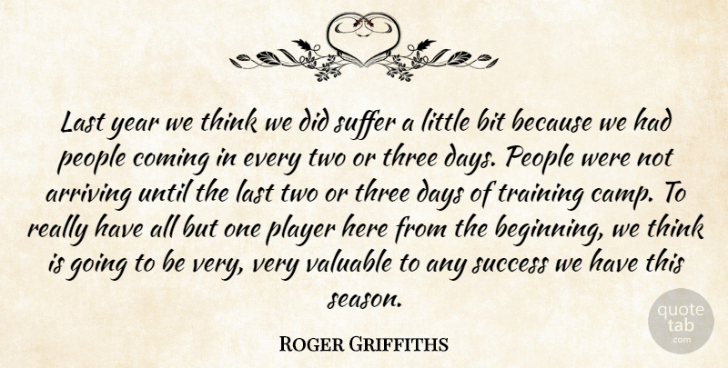 Roger Griffiths Quote About Arriving, Bit, Coming, Days, Last: Last Year We Think We...
