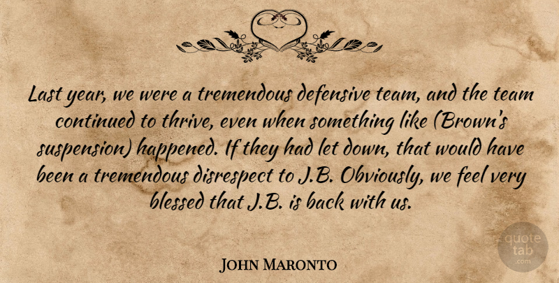 John Maronto Quote About Blessed, Continued, Defensive, Disrespect, Last: Last Year We Were A...