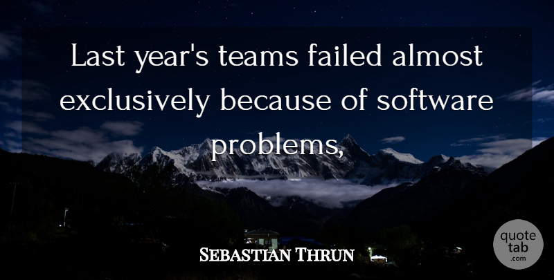 Sebastian Thrun Quote About Almost, Failed, Last, Problems, Software: Last Years Teams Failed Almost...