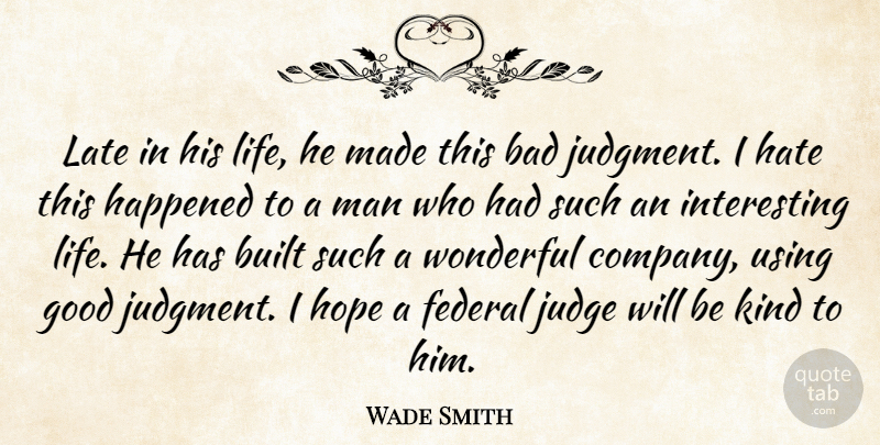 Wade Smith Quote About Bad, Built, Federal, Good, Happened: Late In His Life He...