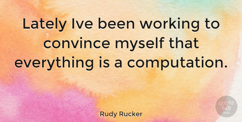 Rudy Rucker Quote About Computation, Convince: Lately Ive Been Working To...